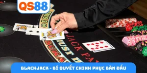 Blackjack - Bí quyết chinh phục bàn đấu