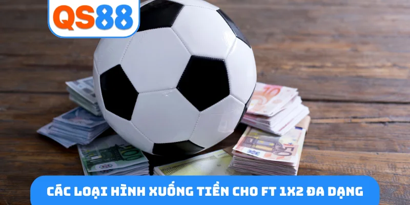 Các loại hình xuống tiền cho FT 1x2 đa dạng