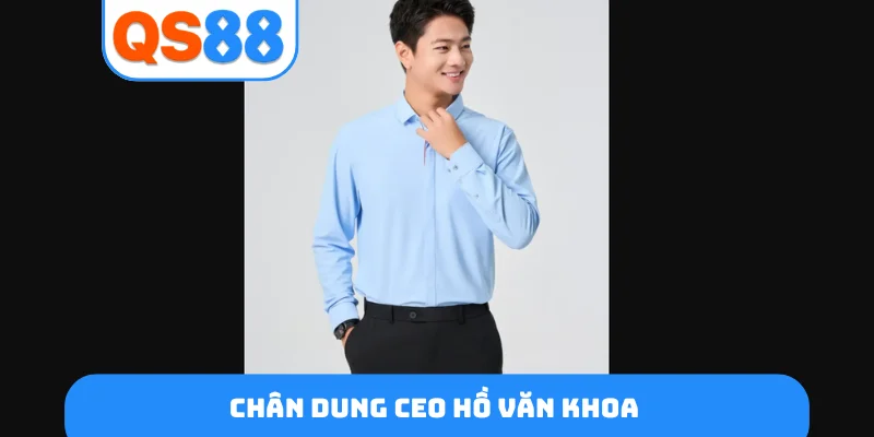 Chân dung CEO Hồ Văn Khoa