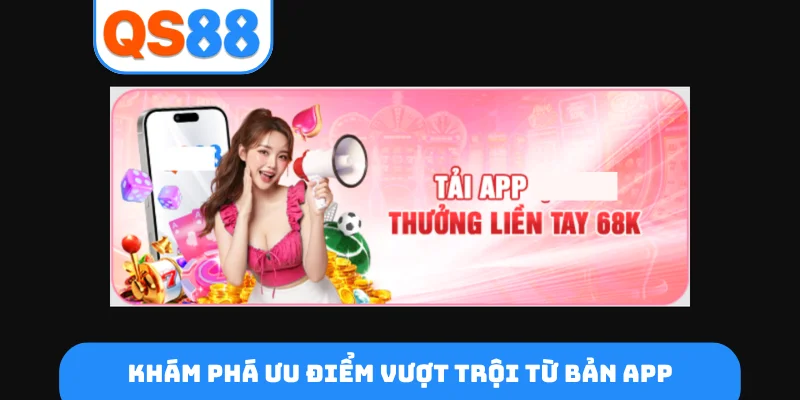 Khám phá ưu điểm vượt trội từ bản app
